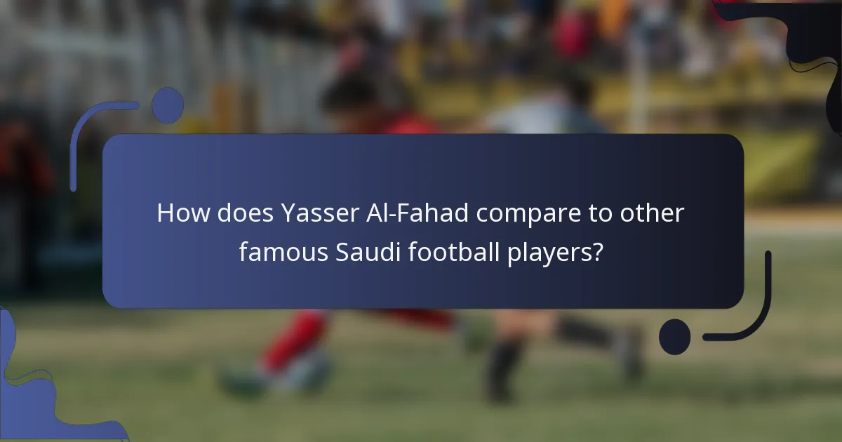 How does Yasser Al-Fahad compare to other famous Saudi football players?