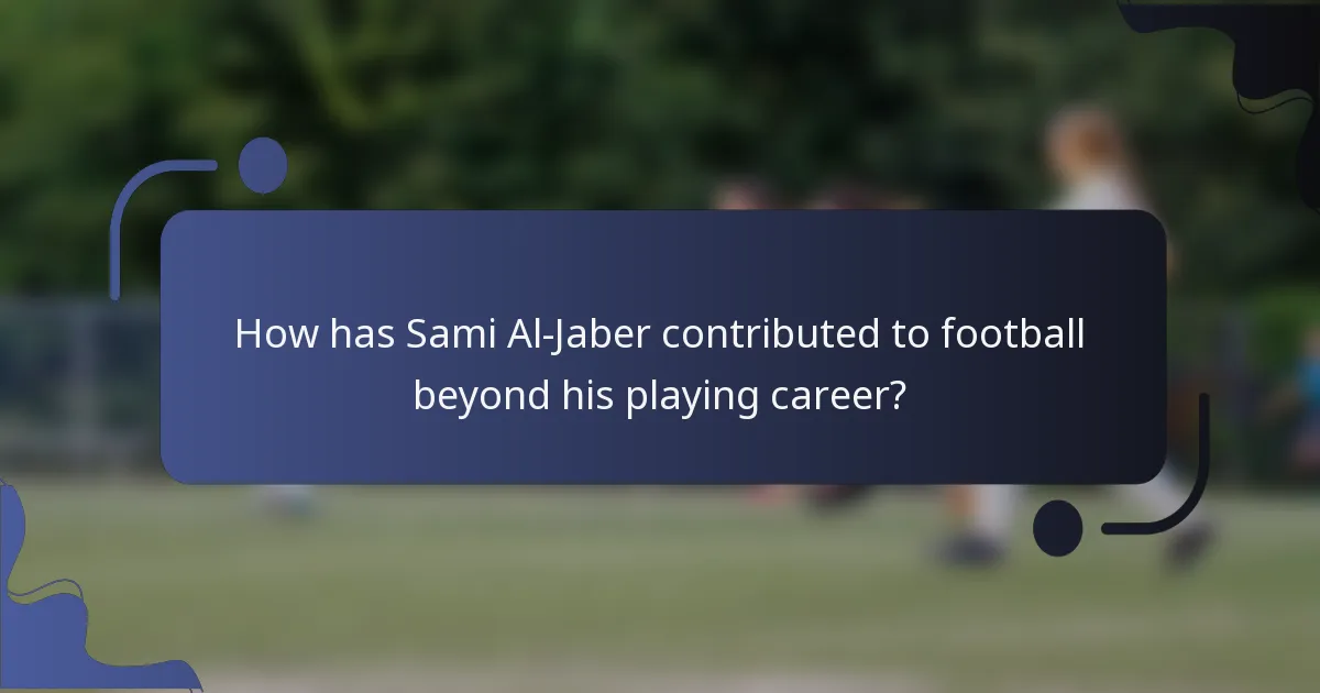 How has Sami Al-Jaber contributed to football beyond his playing career?