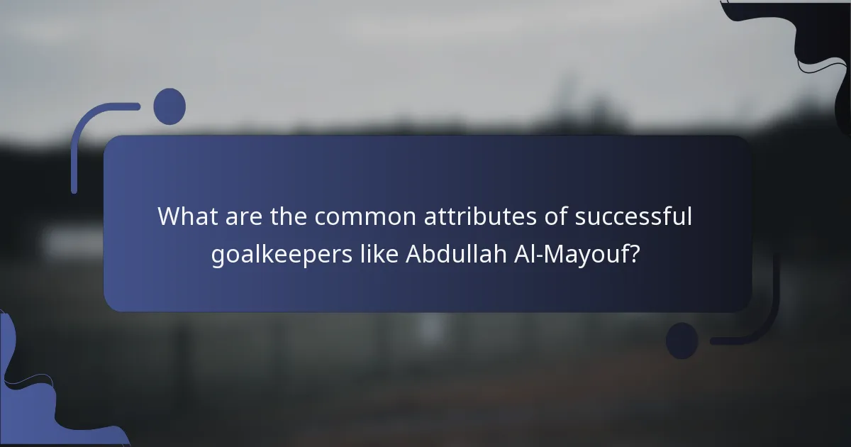 What are the common attributes of successful goalkeepers like Abdullah Al-Mayouf?