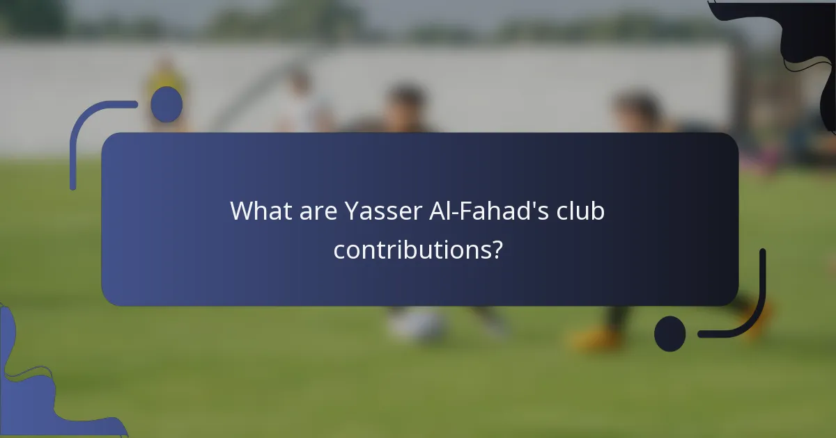 What are Yasser Al-Fahad's club contributions?
