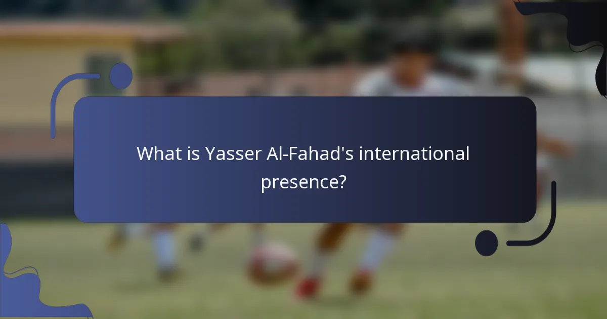 What is Yasser Al-Fahad's international presence?