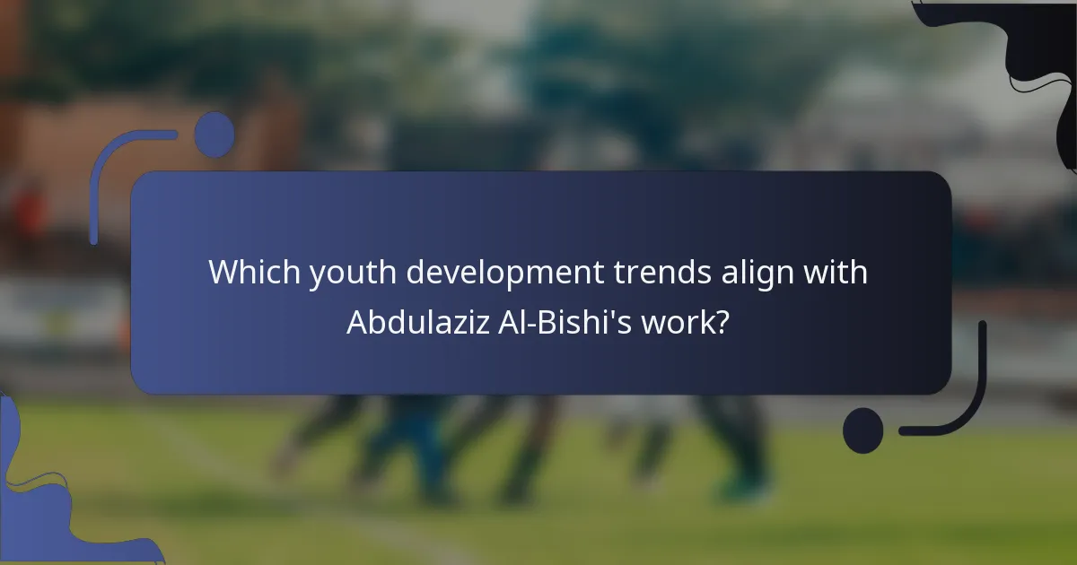 Which youth development trends align with Abdulaziz Al-Bishi's work?